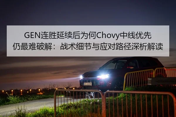 GEN连胜延续后为何Chovy中线优先仍最难破解：战术细节与应对路径深析解读