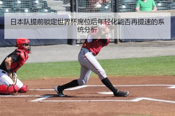 日本队提前锁定世界杯席位后年轻化能否再提速的系统分析