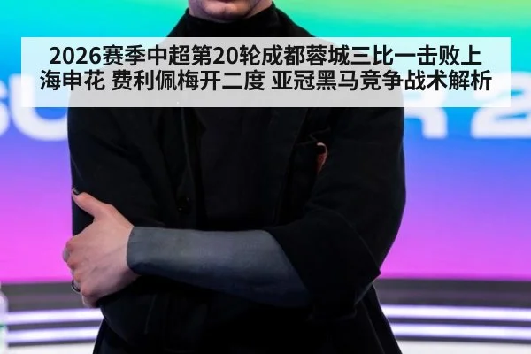 2026赛季中超第20轮成都蓉城三比一击败上海申花 费利佩梅开二度 亚冠黑马竞争战术解析
