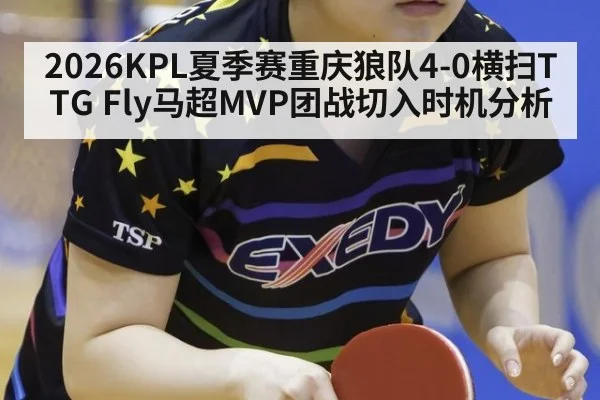 2026KPL夏季赛重庆狼队4-0横扫TTG Fly马超MVP团战切入时机分析