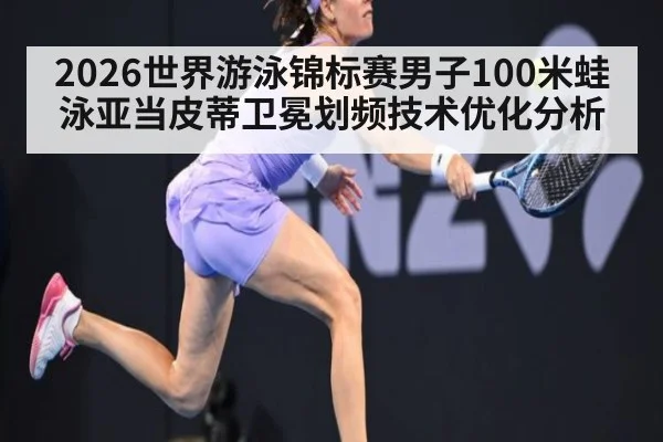 2026世界游泳锦标赛男子100米蛙泳亚当皮蒂卫冕划频技术优化分析