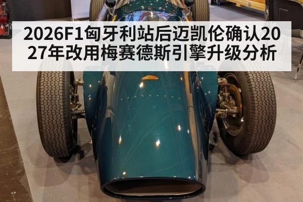 2026F1匈牙利站后迈凯伦确认2027年改用梅赛德斯引擎升级分析