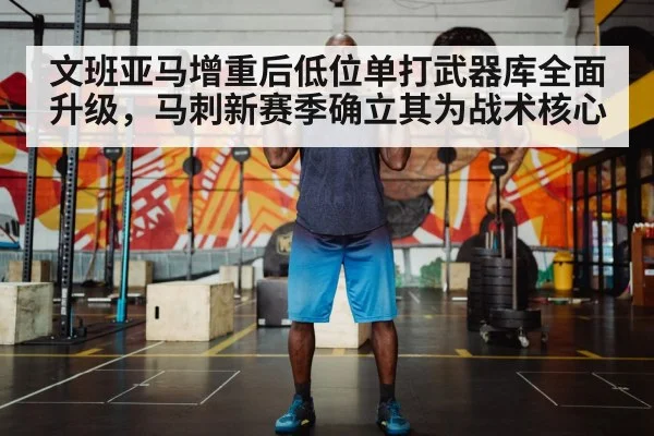 文班亚马增重后低位单打武器库全面升级，马刺新赛季确立其为战术核心