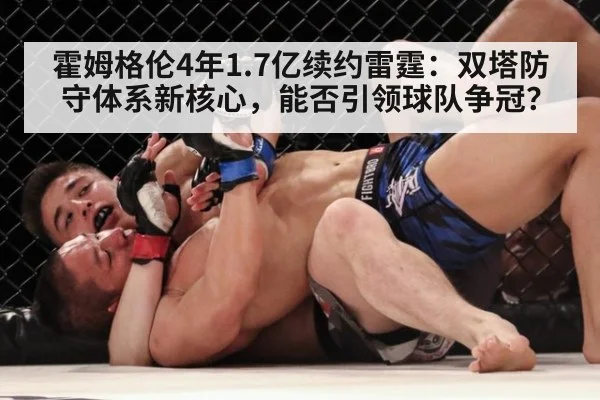 霍姆格伦4年1.7亿续约雷霆：双塔防守体系新核心，能否引领球队争冠？