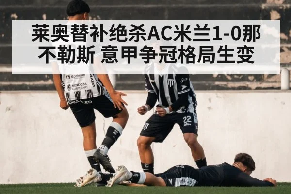 莱奥替补绝杀AC米兰1-0那不勒斯 意甲争冠格局生变